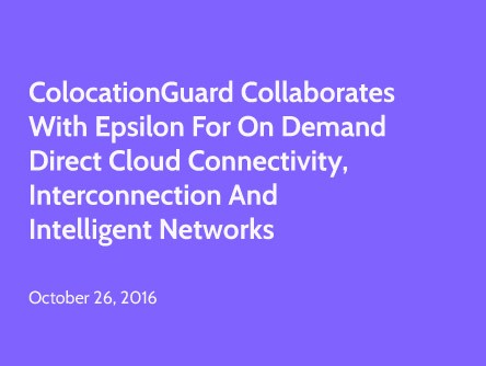 ColocationGuard Collaborates with Epsilon for On Demand Direct Cloud Connectivity, Interconnection and Intelligent Networks
