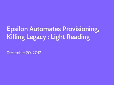 Epsilon Automates Provisioning, Killing Legacy : Light Reading