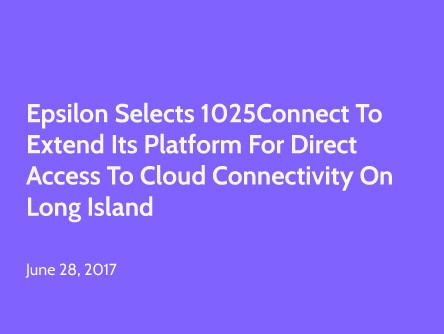 Epsilon Selects 1025Connect to Extend Its Platform for Direct Access to Cloud Connectivity on Long Island