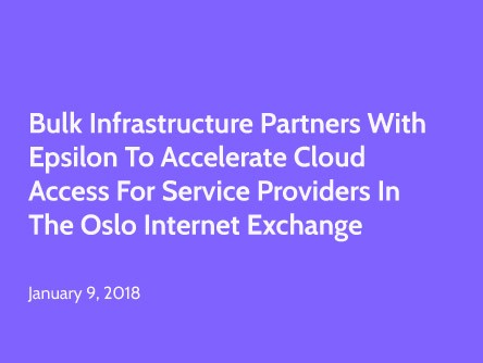 Bulk Infrastructure Partners with Epsilon to Accelerate Cloud Access for Service Providers in the Oslo Internet Exchange