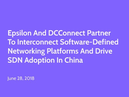 Epsilon and DCConnect Partner to Interconnect Software-Defined Networking Platforms and Drive SDN Adoption in China