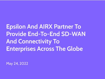 Epsilon and AIRX Partner to Provide End-to-End SD-WAN and Connectivity to Enterprises Across the Globe