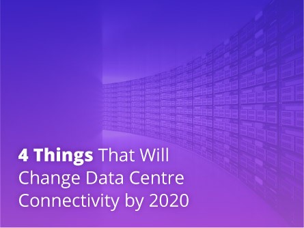 4 Things That Will Change Data Centre Connectivity by 2020