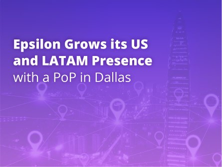 Epsilon Grows its US and LATAM Presence with a PoP in Dallas