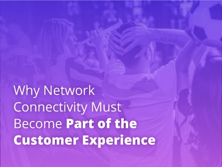 Why Network Connectivity Must Become Part of the Customer Experience