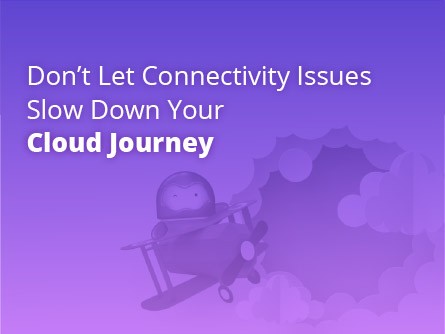 Don’t let Connectivity issues slow down your Cloud Journey