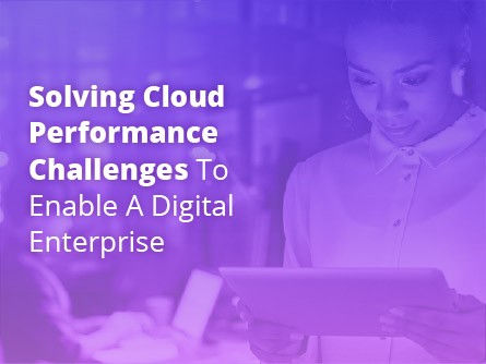 Solving Cloud Performance Challenges to Enable a Digital Enterprise
