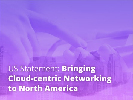 US Statement: Bringing Cloud-centric Networking to North America