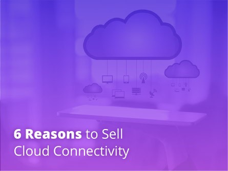 6 Reasons to Sell Cloud Connectivity