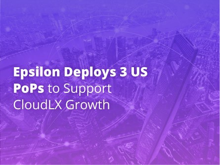 Epsilon Deploys 3 US PoPs to Support CloudLX Growth