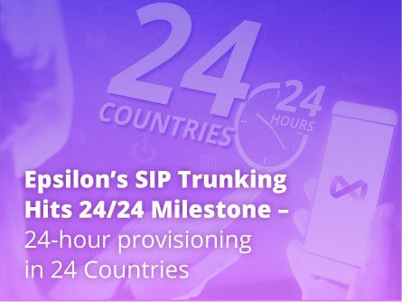 Epsilon’s SIP Trunking Hits 24/24 Milestone – 24-hour provisioning in 24 Countries