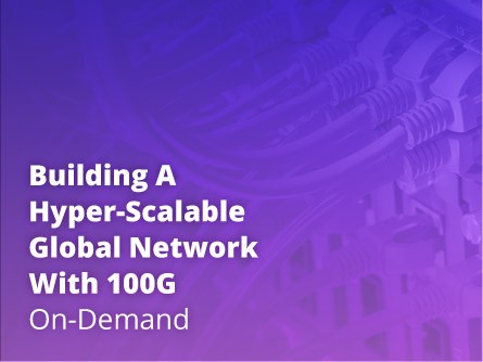 Building a Hyper-Scalable Global Network with 100G On-Demand