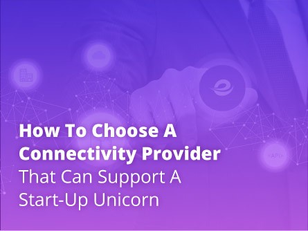How to Choose a Connectivity Provider that Can Support a Start-Up Unicorn