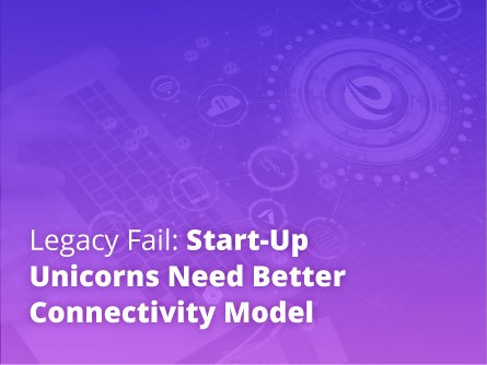 Legacy Fail: Start-Up Unicorns Need Better Connectivity Model