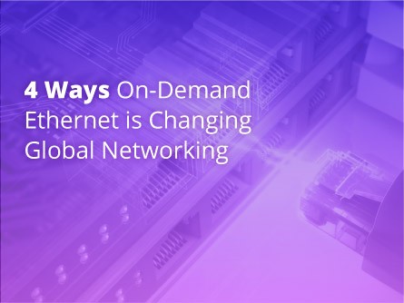 4 Ways On-Demand Ethernet is Changing Global Networking