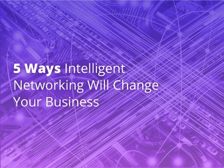 5 Ways Intelligent Networking Will Change Your Business