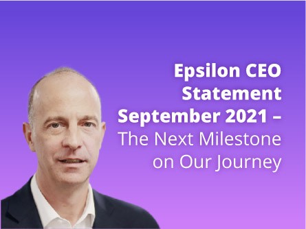 Epsilon CEO Statement September 2021 – The Next Milestone on Our Journey